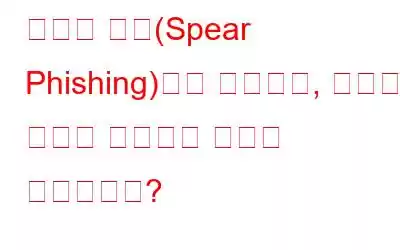 스피어 피싱(Spear Phishing)이란 무엇이며, 이로부터 자신을 보호하는 방법은 무엇입니까?