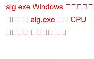 alg.exe Windows 프로세스란 무엇이며 alg.exe 높은 CPU 사용량을 수정하는 방법