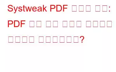 Systweak PDF 편집기 검토: PDF 편집 요구 사항을 충족하는 획기적인 제품이신가요?