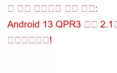 더 나은 연결성을 위한 준비: Android 13 QPR3 베타 2.1이 도착했습니다!