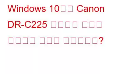 Windows 10에서 Canon DR-C225 드라이버 문제를 해결하는 방법은 무엇입니까?