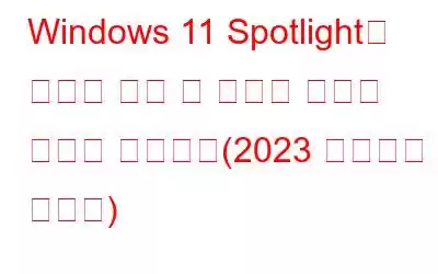 Windows 11 Spotlight가 작동을 멈출 때 수행할 작업은 다음과 같습니다(2023 업데이트 가이드)