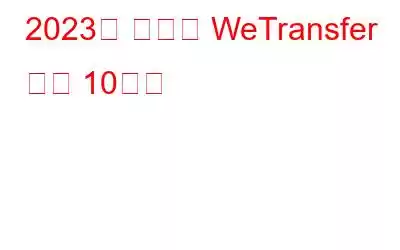 2023년 최고의 WeTransfer 대안 10가지