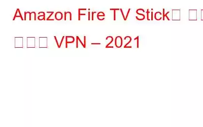 Amazon Fire TV Stick을 위한 최고의 VPN – 2021