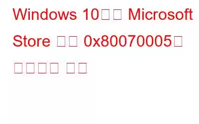 Windows 10에서 Microsoft Store 오류 0x80070005를 수정하는 방법