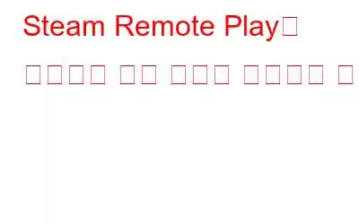 Steam Remote Play가 작동하지 않는 문제를 해결하는 방법