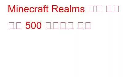 Minecraft Realms 내부 서버 오류 500 수정하는 방법