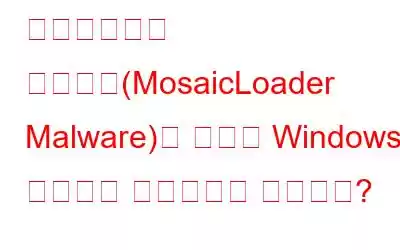 모자이크로더 악성코드(MosaicLoader Malware)는 어떻게 Windows 사용자의 비밀번호를 훔치는가?