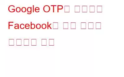 Google OTP를 사용하여 Facebook용 보안 코드를 생성하는 방법