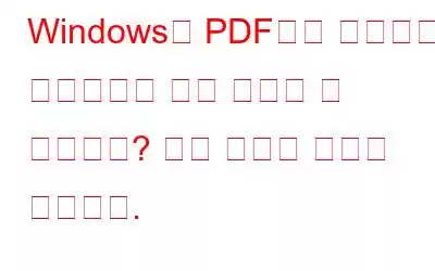 Windows의 PDF에서 텍스트를 선택하거나 강조 표시할 수 없습니까? 해결 방법은 다음과 같습니다.