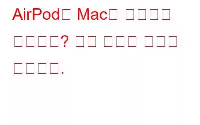 AirPod가 Mac에 연결되지 않습니까? 해결 방법은 다음과 같습니다.