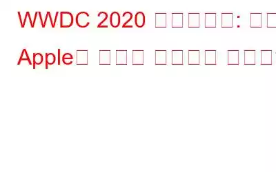 WWDC 2020 하이라이트: 올해 Apple은 무엇을 제공해야 할까요?