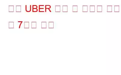 다음 UBER 탑승 시 염두에 두어야 할 7가지 사항