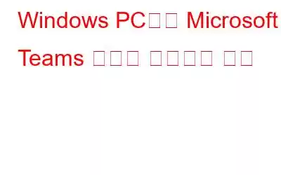 Windows PC에서 Microsoft Teams 충돌을 해결하는 방법