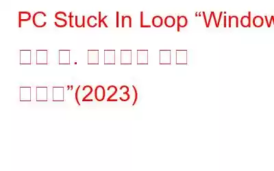 PC Stuck In Loop “Windows 준비 중. 컴퓨터를 끄지 마세요”(2023)