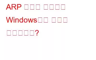 ARP 캐시란 무엇이며 Windows에서 어떻게 삭제합니까?