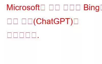 Microsoft는 검색 엔진인 Bing에 인공 지능(ChatGPT)을 통합합니다.