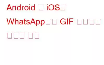 Android 및 iOS의 WhatsApp에서 GIF 이미지를 보내는 방법