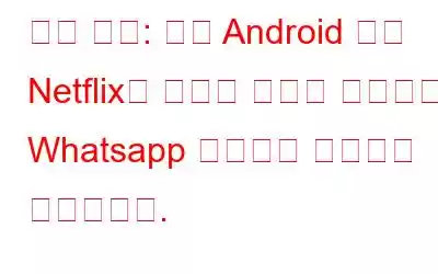 높은 경고: 가짜 Android 앱이 Netflix의 브랜드 이름을 사용하고 Whatsapp 메시지를 자동으로 보냈습니다.