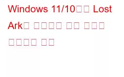 Windows 11/10에서 Lost Ark가 실행되지 않는 문제를 해결하는 방법