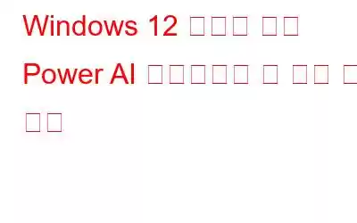 Windows 12 유출로 인해 Power AI 업그레이드 및 보안 강화 제안