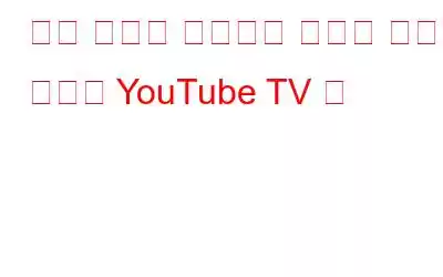 시청 경험을 풍부하게 해주는 완전히 새로운 YouTube TV 앱