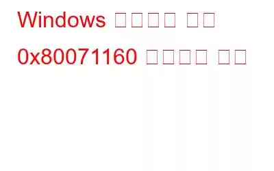 Windows 업데이트 오류 0x80071160 수정하는 방법