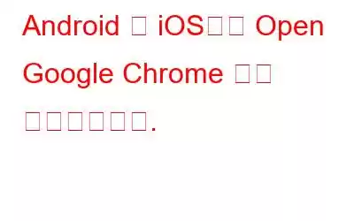 Android 및 iOS에서 Open Google Chrome 탭에 액세스하세요.