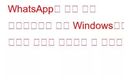 WhatsApp의 최신 기능 업그레이드를 통해 Windows에서 텍스트 크기를 개인화할 수 있습니다