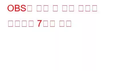 OBS의 정지 및 지연 문제를 해결하는 7가지 방법