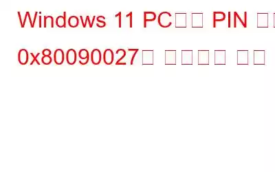 Windows 11 PC에서 PIN 오류 0x80090027을 수정하는 방법