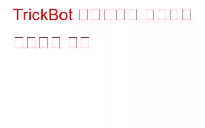 TrickBot 악성코드란 무엇이며 제거하는 방법