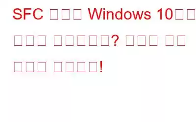 SFC 스캔이 Windows 10에서 작동을 중지합니까? 여기에 수정 사항이 있습니다!