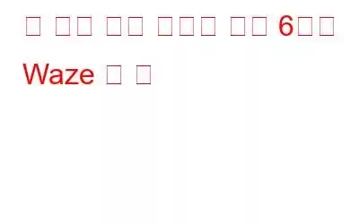 더 나은 탐색 경험을 위한 6가지 Waze 앱 팁