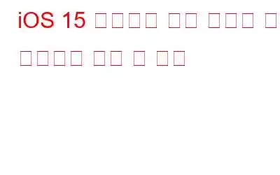 iOS 15 설치하기 전에 알아야 할 일반적인 문제 및 문제