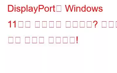 DisplayPort가 Windows 11에서 작동하지 않습니까? 여기에 수정 사항이 있습니다!