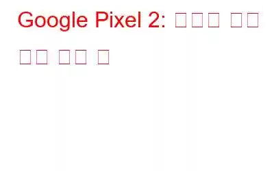 Google Pixel 2: 당신이 알고 싶은 모든 것