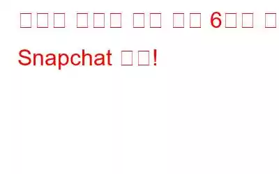 당신이 몰랐을 수도 있는 6가지 비밀 Snapchat 꿀팁!