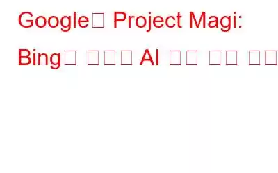 Google의 Project Magi: Bing을 대체할 AI 기반 검색 엔진