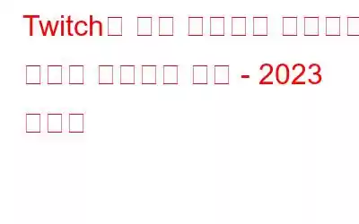 Twitch가 계속 정지되고 지연되는 문제를 해결하는 방법 - 2023 가이드