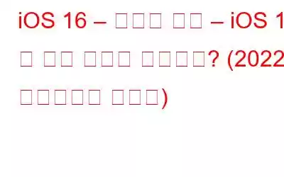 iOS 16 – 새로운 기능 – iOS 15 및 이전 버전과 다른가요? (2022년 업데이트된 가이드)