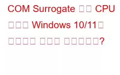 COM Surrogate 높은 CPU 사용량 Windows 10/11을 수정하는 방법은 무엇입니까?