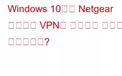 Windows 10에서 Netgear 라우터에 VPN을 설정하는 방법은 무엇입니까?