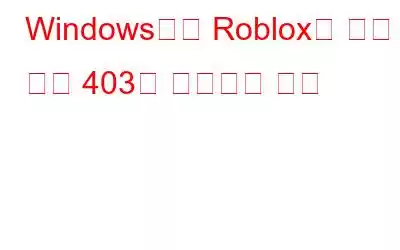 Windows에서 Roblox의 오류 코드 403을 수정하는 방법