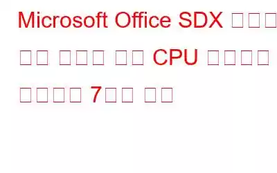 Microsoft Office SDX 도우미의 높은 디스크 또는 CPU 사용량을 수정하는 7가지 방법