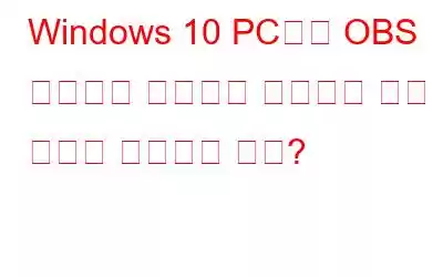 Windows 10 PC에서 OBS 데스크톱 오디오가 작동하지 않는 문제를 해결하는 방법?