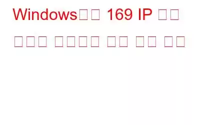 Windows에서 169 IP 주소 문제를 해결하는 가장 좋은 방법