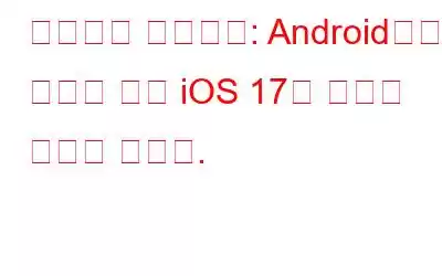 경쟁에서 영감까지: Android에서 영감을 받은 iOS 17의 기능을 확인해 보세요.