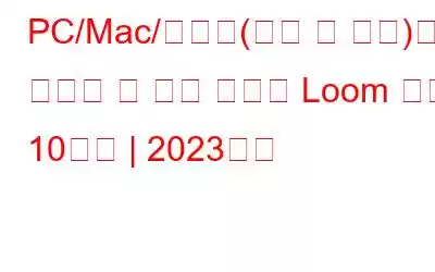 PC/Mac/온라인(무료 및 유료)에서 사용할 수 있는 최고의 Loom 대안 10가지 | 2023년판