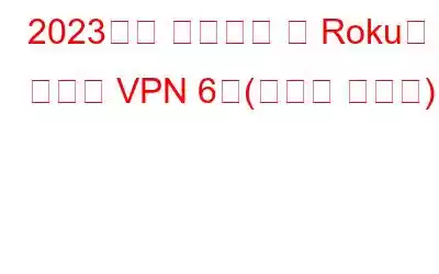 2023년에 사용해야 할 Roku용 최고의 VPN 6개(빠르고 안전함)